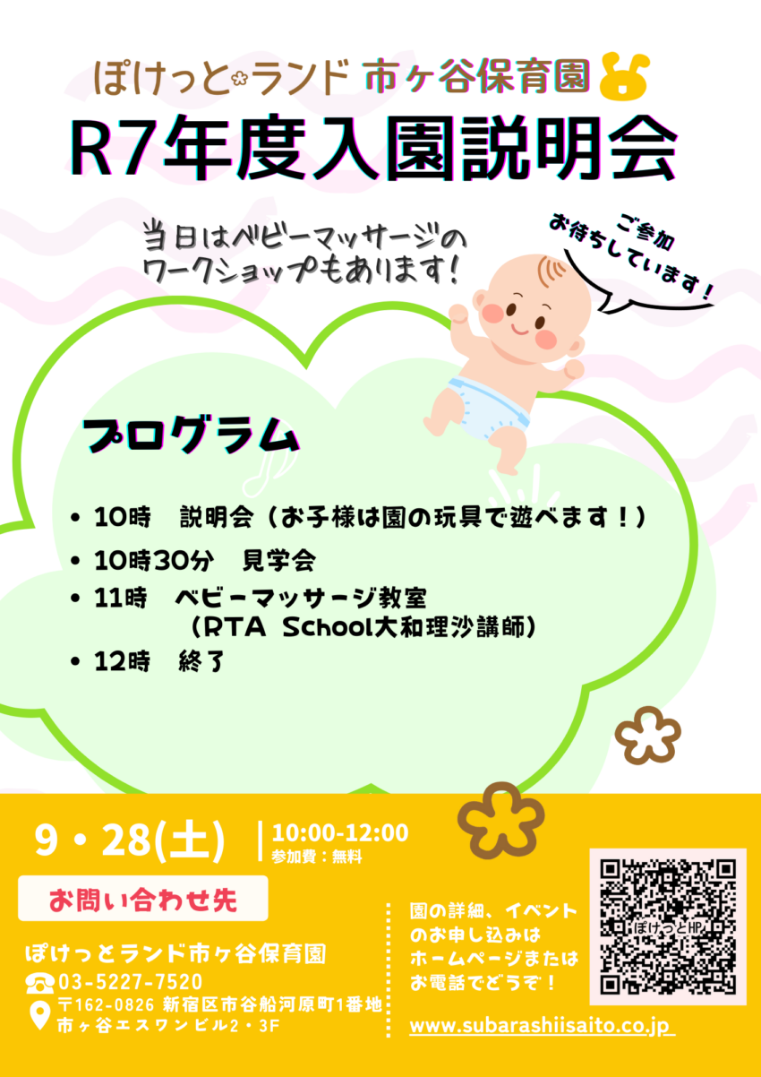 ９月２８日（土）１０時～<br />
令和７年度ぽけっとランド市ヶ谷保育園入園説明会を行います。<br />
ご家族で是非ご来園下さい！<br />
ベビーマッサージの講師もお招きしておりますので、この機会に体験してみてはいかがでしょうか。<br />
ご予約はこちらのホームページボタンから受け付けております。